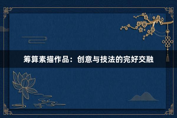 筹算素描作品：创意与技法的完好交融