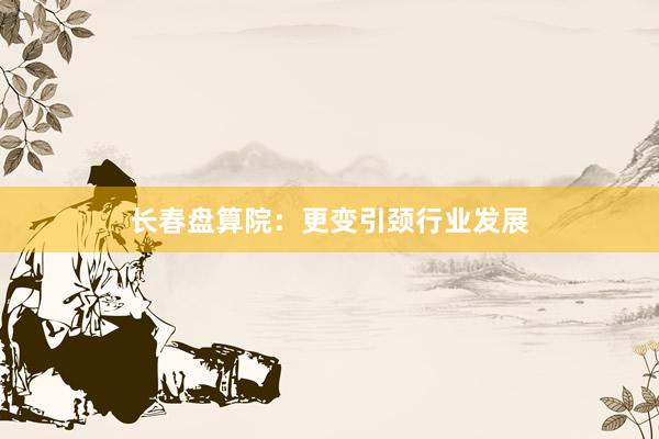 长春盘算院：更变引颈行业发展