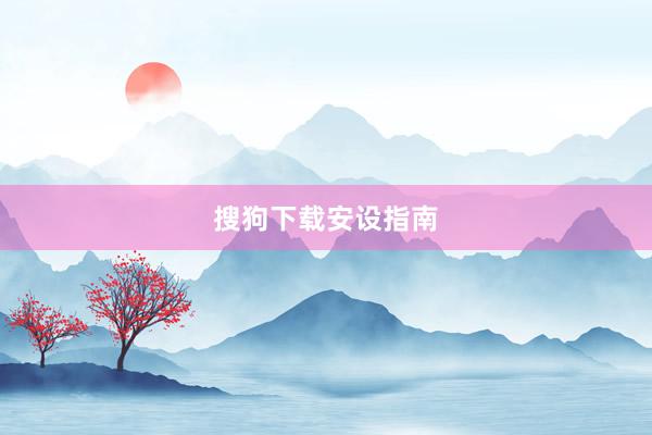 搜狗下载安设指南