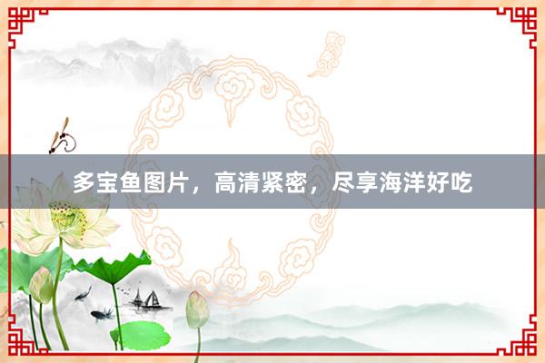 多宝鱼图片，高清紧密，尽享海洋好吃